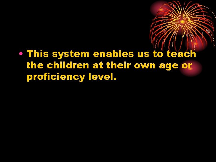  • This system enables us to teach the children at their own age