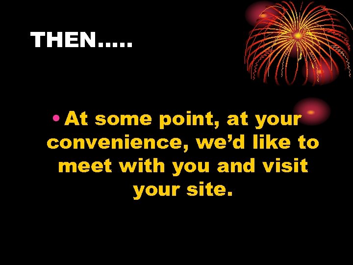 THEN…. . • At some point, at your convenience, we’d like to meet with