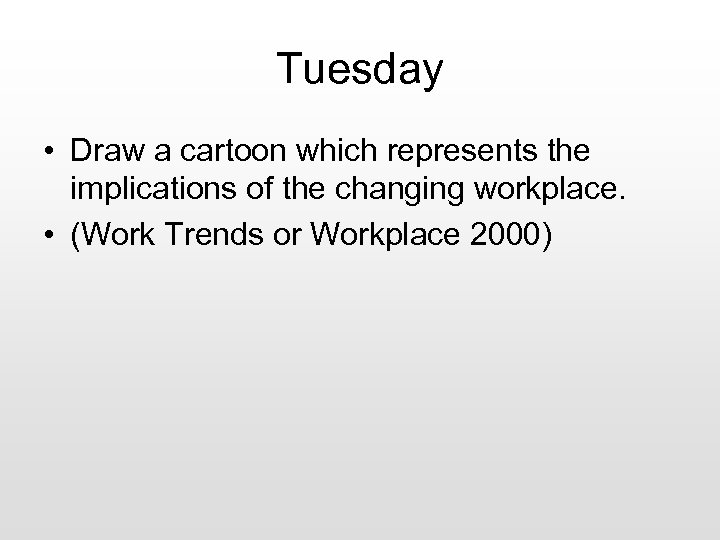 Tuesday • Draw a cartoon which represents the implications of the changing workplace. •