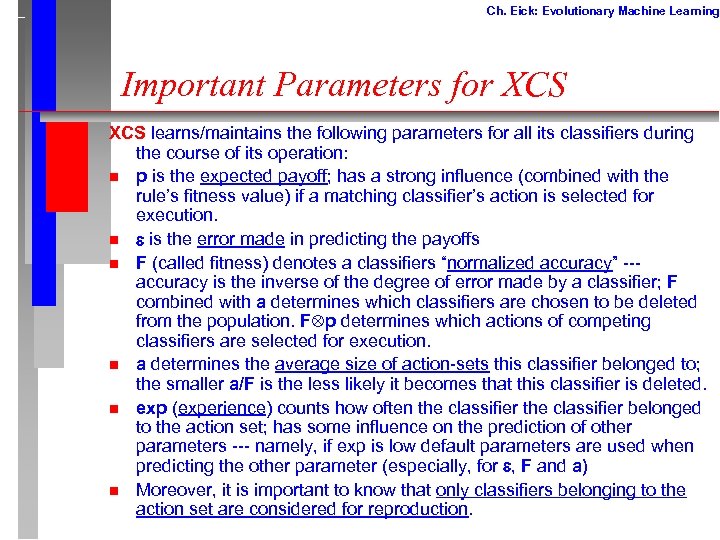 Ch. Eick: Evolutionary Machine Learning Important Parameters for XCS learns/maintains the following parameters for