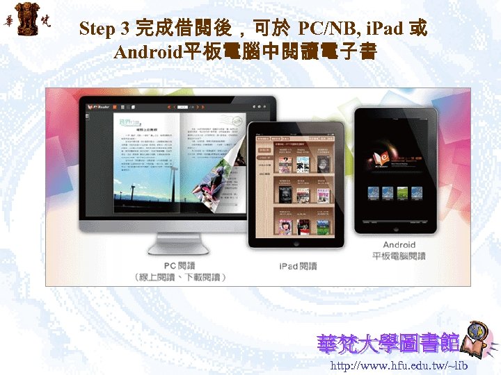 Step 3 完成借閱後，可於 PC/NB, i. Pad 或 Android平板電腦中閱讀電子書 http: //www. hfu. edu. tw/~lib 