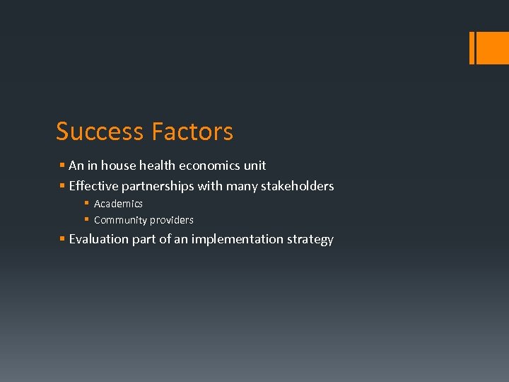 Success Factors § An in house health economics unit § Effective partnerships with many