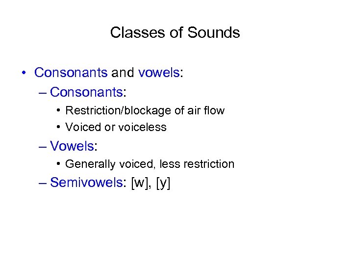 Classes of Sounds • Consonants and vowels: – Consonants: • Restriction/blockage of air flow