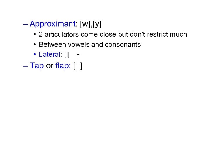 – Approximant: [w], [y] • 2 articulators come close but don’t restrict much •