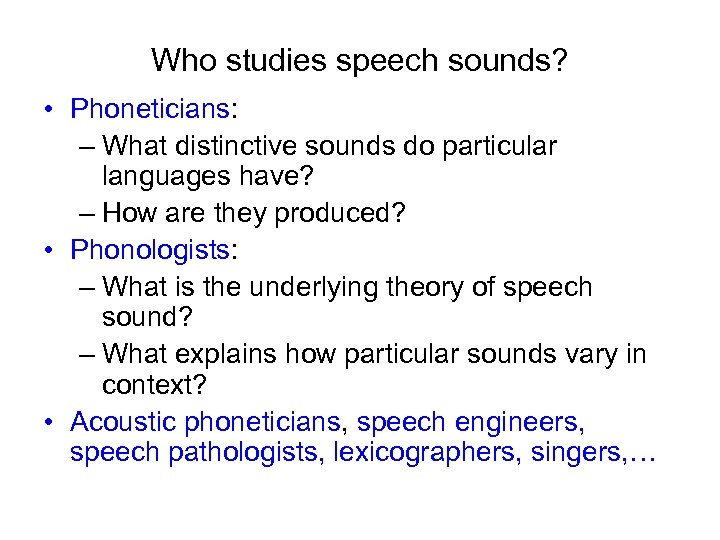 Who studies speech sounds? • Phoneticians: – What distinctive sounds do particular languages have?