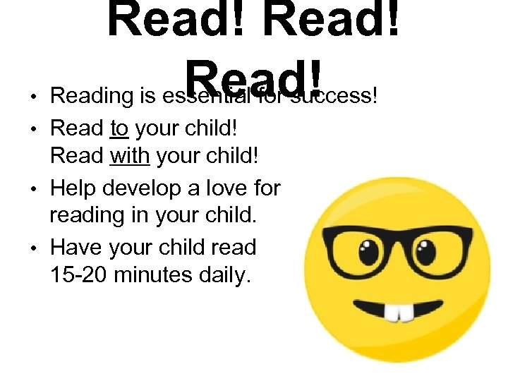  • Read! Reading is essential for success! • Read to your child! Read