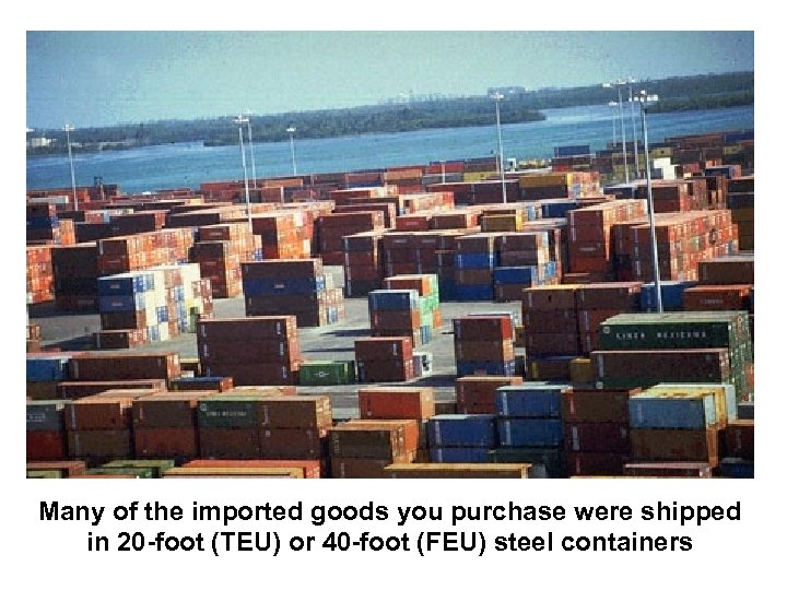 Many of the imported goods you purchase were shipped in 20 -foot (TEU) or