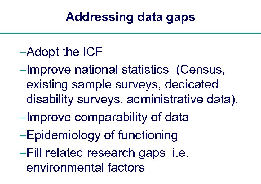 Addressing data gaps –Adopt the ICF –Improve national statistics (Census, existing sample surveys, dedicated