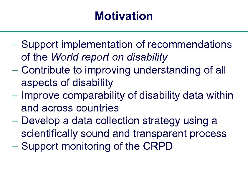 Motivation - Support implementation of recommendations of the World report on disability - Contribute