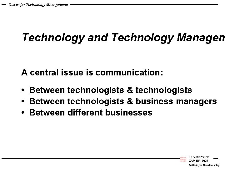 Centre for Technology Management Technology and Technology Managem A central issue is communication: •