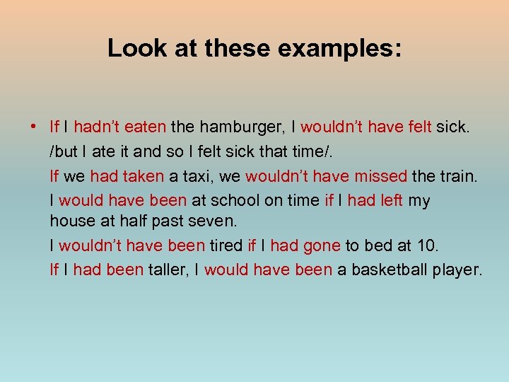Look at these examples: • If I hadn’t eaten the hamburger, I wouldn’t have