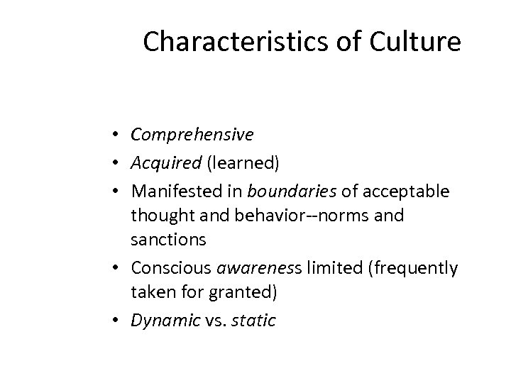 Characteristics of Culture • Comprehensive • Acquired (learned) • Manifested in boundaries of acceptable