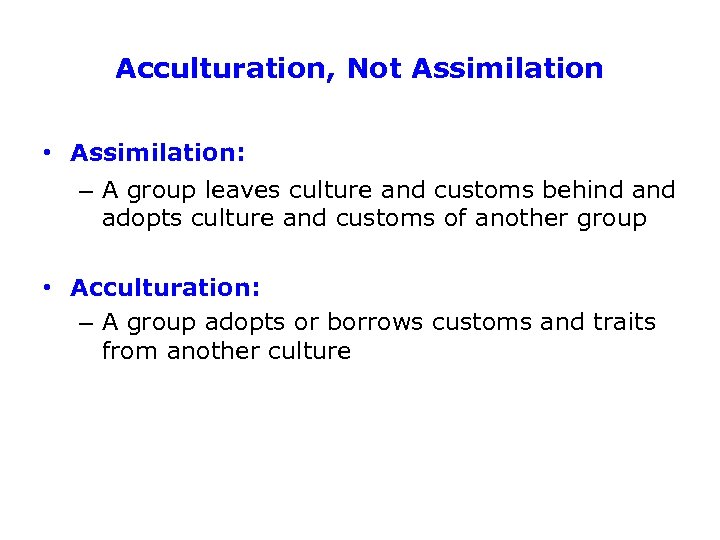 Acculturation, Not Assimilation • Assimilation: – A group leaves culture and customs behind adopts