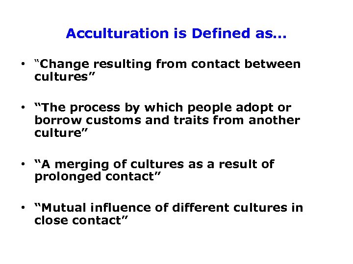 Acculturation is Defined as… • “Change resulting from contact between cultures” • “The process