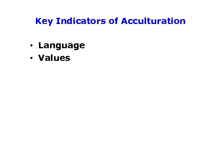 Key Indicators of Acculturation • Language • Values 