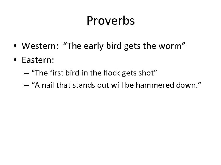 Proverbs • Western: “The early bird gets the worm” • Eastern: – “The first