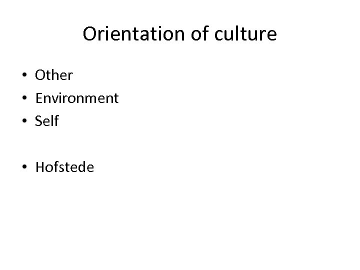 Orientation of culture • Other • Environment • Self • Hofstede 
