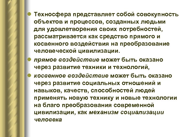 l Техносфера представляет собой совокупность объектов и процессов, созданных людьми для удовлетворения своих потребностей,