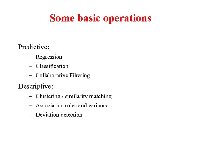 Some basic operations Predictive: – Regression – Classification – Collaborative Filtering Descriptive: – Clustering