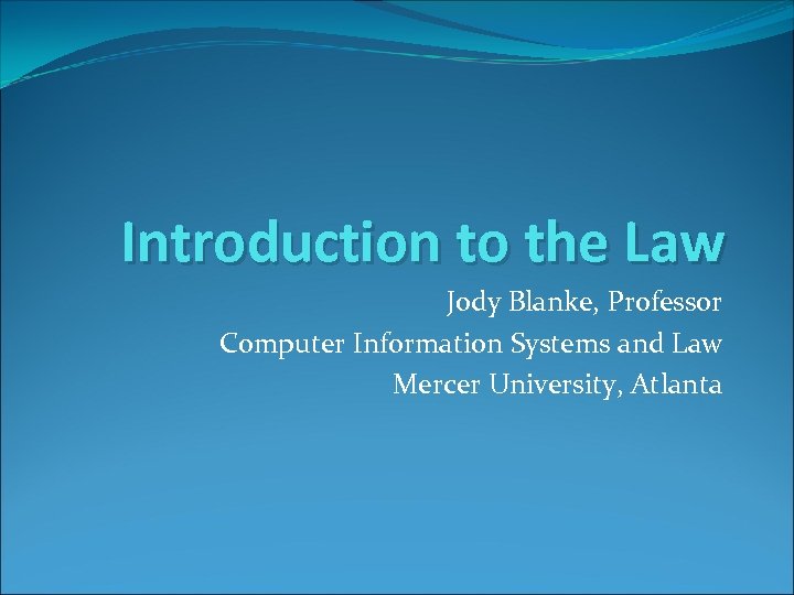 Introduction to the Law Jody Blanke, Professor Computer Information Systems and Law Mercer University,