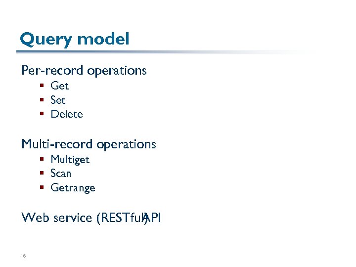 Query model Per-record operations § Get § Set § Delete Multi-record operations § Multiget