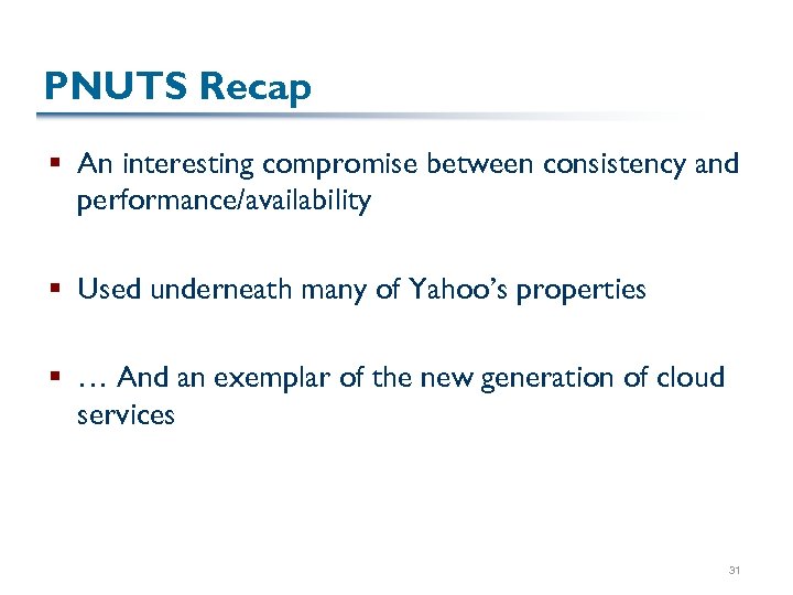 PNUTS Recap § An interesting compromise between consistency and performance/availability § Used underneath many