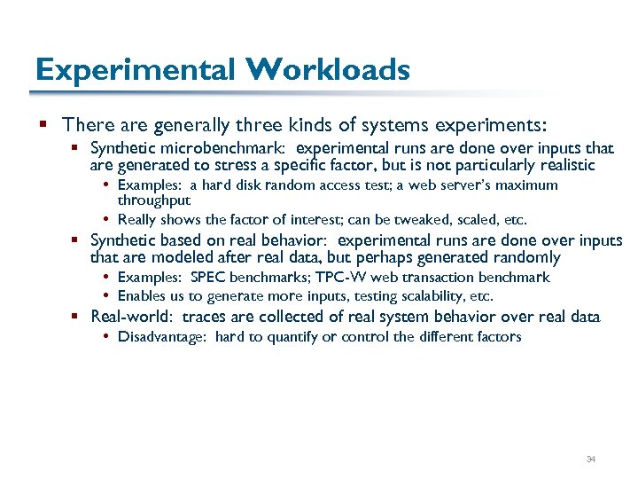 Experimental Workloads § There are generally three kinds of systems experiments: § Synthetic microbenchmark: