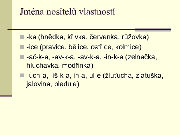Jména nositelů vlastností n -ka (hnědka, křivka, červenka, růžovka) n -ice (pravice, bělice, ostřice,