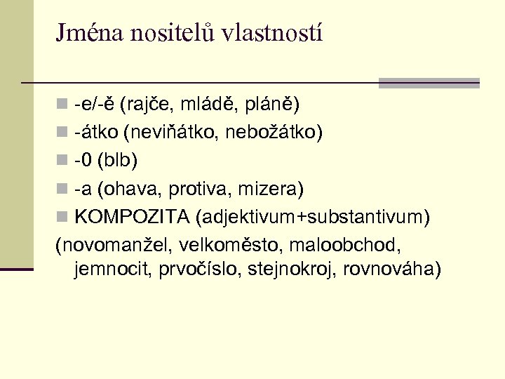 Jména nositelů vlastností n -e/-ě (rajče, mládě, pláně) n -átko (neviňátko, nebožátko) n -0
