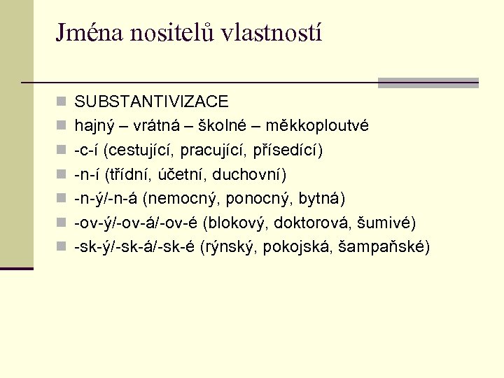 Jména nositelů vlastností n SUBSTANTIVIZACE n hajný – vrátná – školné – měkkoploutvé n