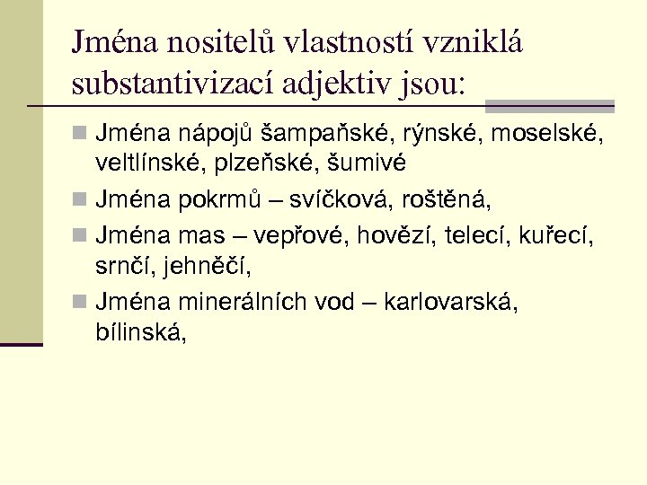 Jména nositelů vlastností vzniklá substantivizací adjektiv jsou: n Jména nápojů šampaňské, rýnské, moselské, veltlínské,