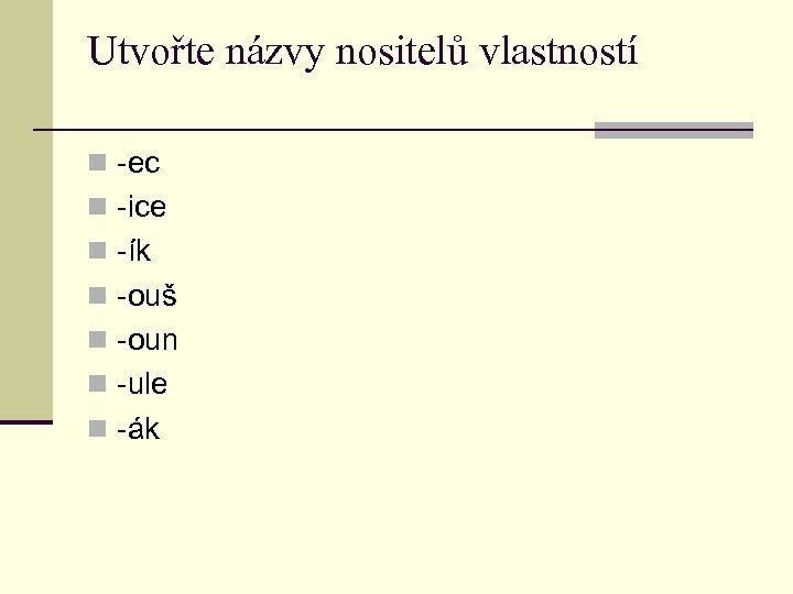 Utvořte názvy nositelů vlastností n -ec n -ice n -ík n -ouš n -oun