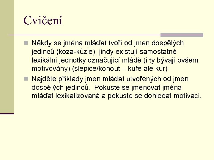 Cvičení n Někdy se jména mláďat tvoří od jmen dospělých jedinců (koza-kůzle), jindy existují