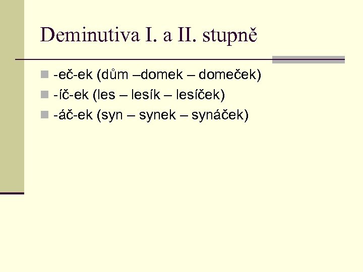 Deminutiva I. a II. stupně n -eč-ek (dům –domek – domeček) n -íč-ek (les
