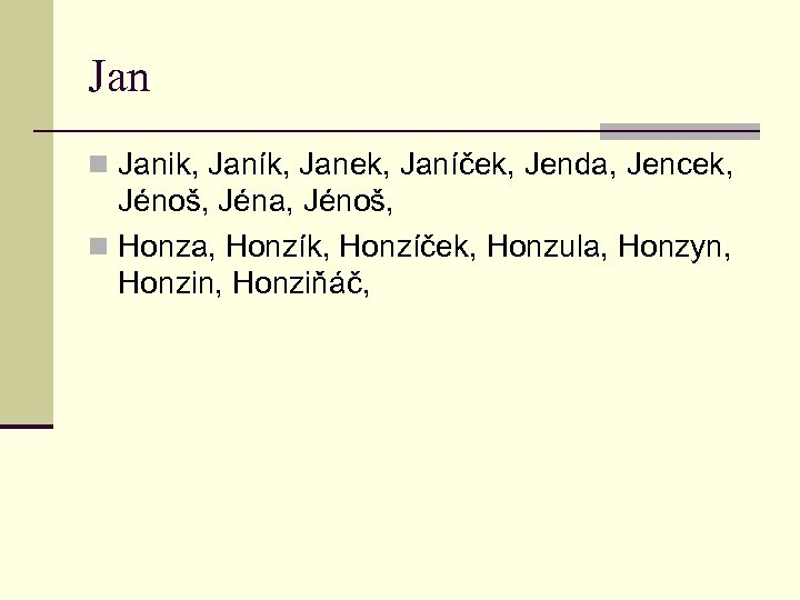 Jan n Janik, Janík, Janek, Janíček, Jenda, Jencek, Jénoš, Jéna, Jénoš, n Honza, Honzík,