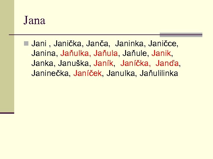 Jana n Jani , Janička, Janča, Janinka, Janičce, Janina, Jaňulka, Jaňule, Janik, Janka, Januška,