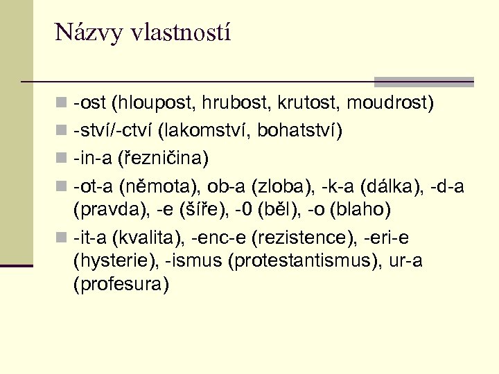 Názvy vlastností n -ost (hloupost, hrubost, krutost, moudrost) n -ství/-ctví (lakomství, bohatství) n -in-a