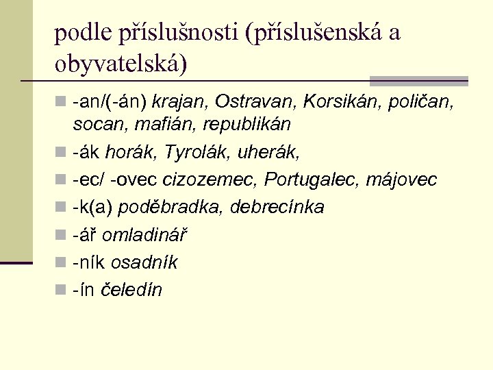 podle příslušnosti (příslušenská a obyvatelská) n -an/(-án) krajan, Ostravan, Korsikán, poličan, socan, mafián, republikán