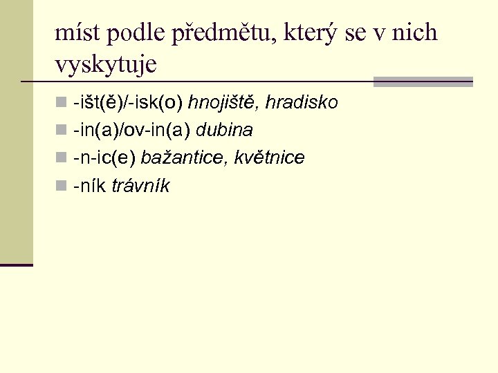 míst podle předmětu, který se v nich vyskytuje n -išt(ě)/-isk(o) hnojiště, hradisko n -in(a)/ov-in(a)