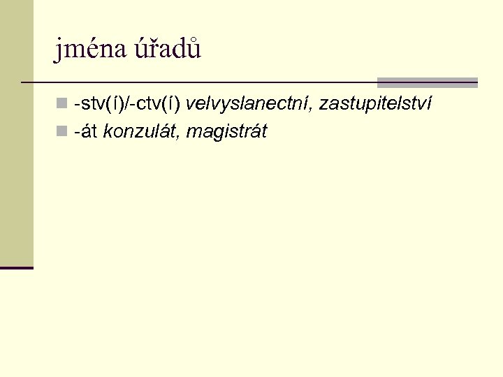 jména úřadů n -stv(í)/-ctv(í) velvyslanectní, zastupitelství n -át konzulát, magistrát 