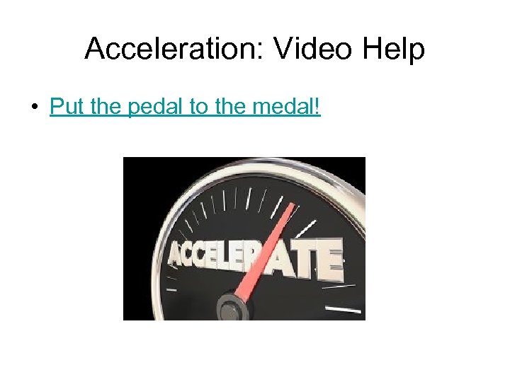 Acceleration: Video Help • Put the pedal to the medal! 