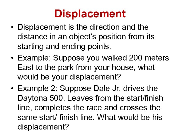 Displacement • Displacement is the direction and the distance in an object’s position from