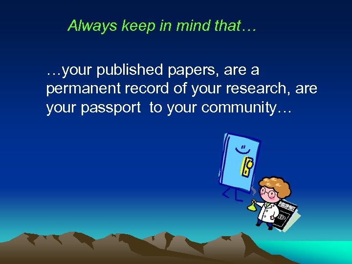 Always keep in mind that… …your published papers, are a permanent record of your