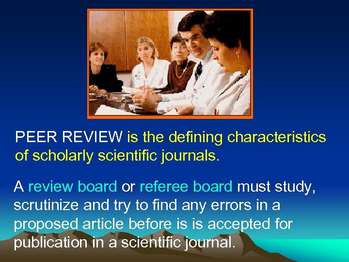 PEER REVIEW is the defining characteristics of scholarly scientific journals. A review board or
