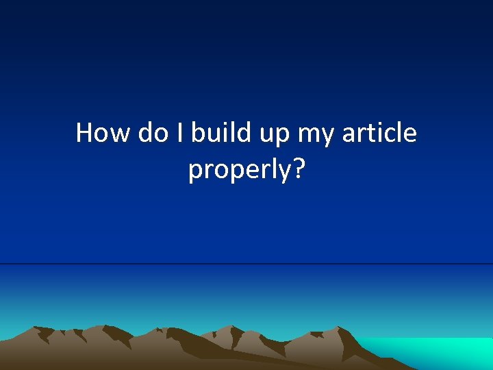How do I build up my article properly? 
