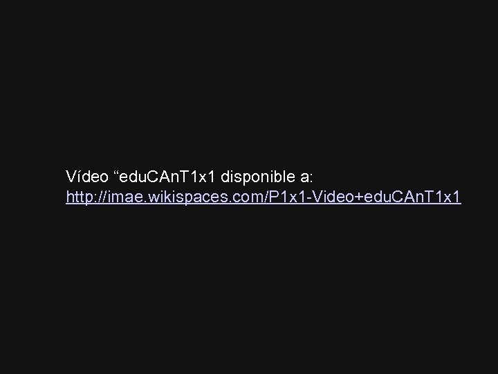 Vídeo “edu. CAn. T 1 x 1 disponible a: http: //imae. wikispaces. com/P 1