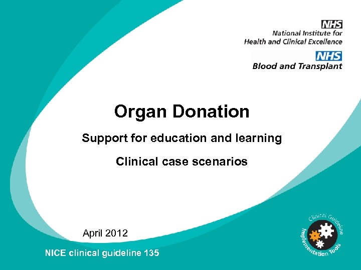 Organ Donation Support for education and learning Clinical case scenarios April 2012 NICE clinical