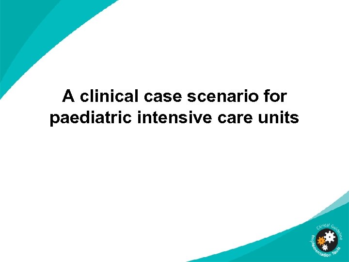 A clinical case scenario for paediatric intensive care units 