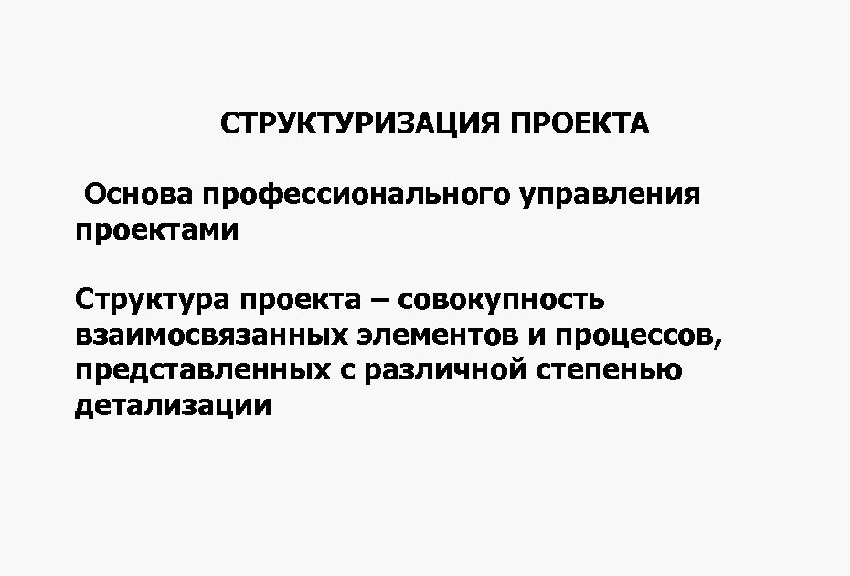 СТРУКТУРИЗАЦИЯ ПРОЕКТА Основа профессионального управления проектами Структура проекта – совокупность взаимосвязанных элементов и процессов,