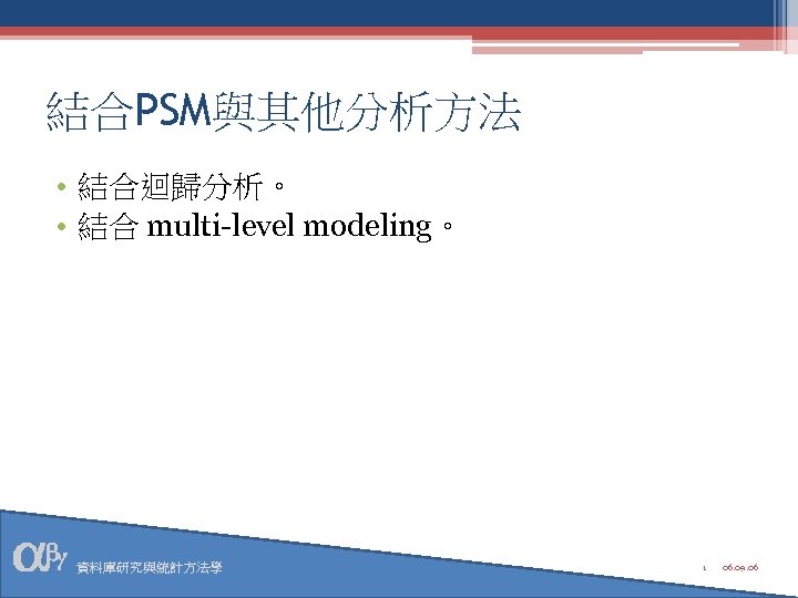 結合PSM與其他分析方法 • 結合迴歸分析。 • 結合 multi-level modeling。 資料庫研究與統計方法學 1 06. 09. 06 